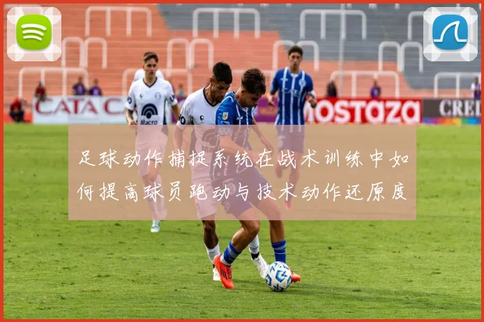 足球动作捕捉系统在战术训练中如何提高球员跑动与技术动作还原度