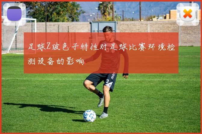 足球Z玻色子特性对足球比赛环境检测设备的影响