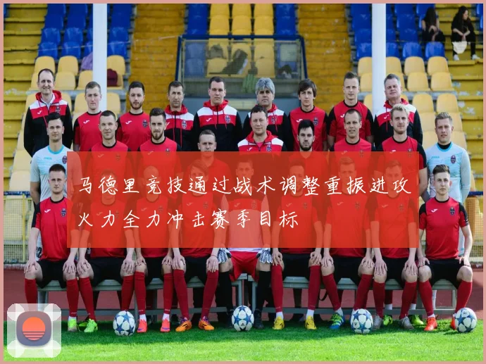 马德里竞技通过战术调整重振进攻火力全力冲击赛季目标