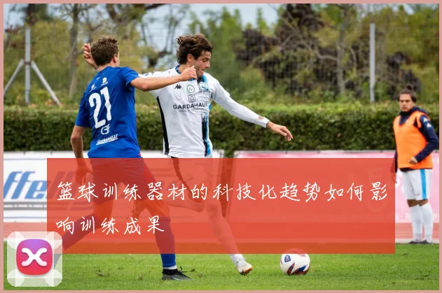 篮球训练器材的科技化趋势如何影响训练成果