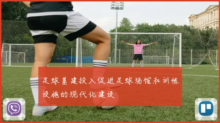 足球基建投入促进足球场馆和训练设施的现代化建设