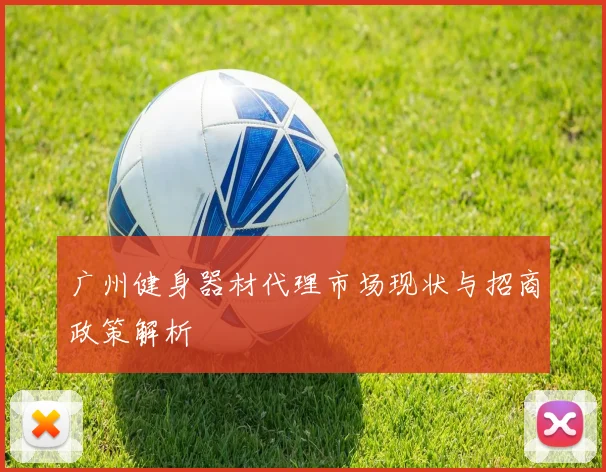 广州健身器材代理市场现状与招商政策解析