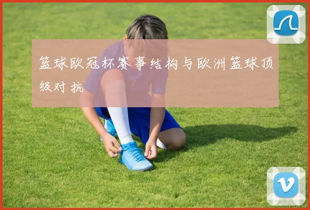 篮球欧冠杯赛事结构与欧洲篮球顶级对抗