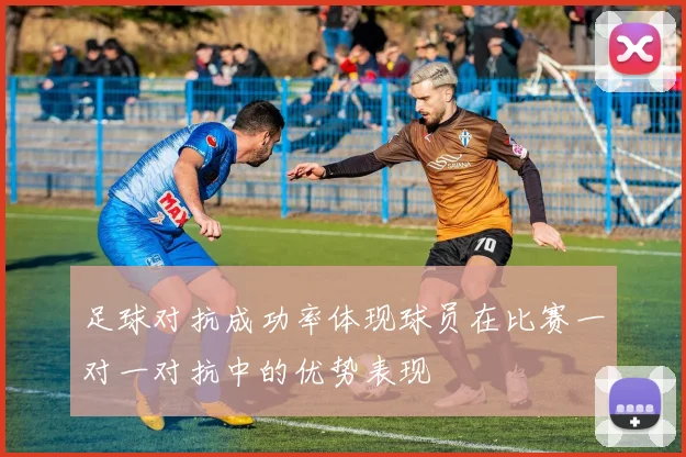 足球对抗成功率体现球员在比赛一对一对抗中的优势表现