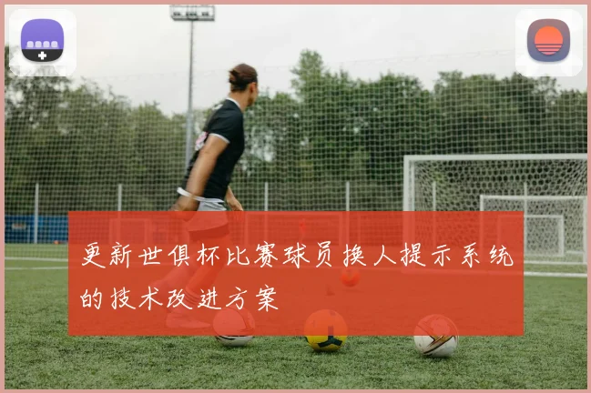 更新世俱杯比赛球员换人提示系统的技术改进方案